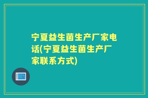 宁夏益生菌生产厂家电话(宁夏益生菌生产厂家联系方式) 宁夏益生菌生产厂家电话(宁夏益生菌生产厂家联系方式)