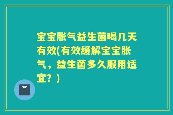 宝宝益生菌喝几天有效(有效缓解宝宝，益生菌多久服用适宜？)