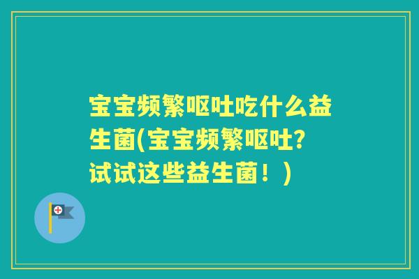 宝宝频繁吃什么益生菌(宝宝频繁?试试这些益生菌!) 宝宝频繁吃什么益生菌(宝宝频繁?试试这些益生菌!)