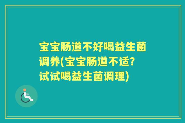 宝宝肠道不好喝益生菌调养(宝宝肠道不适？试试喝益生菌调理)
