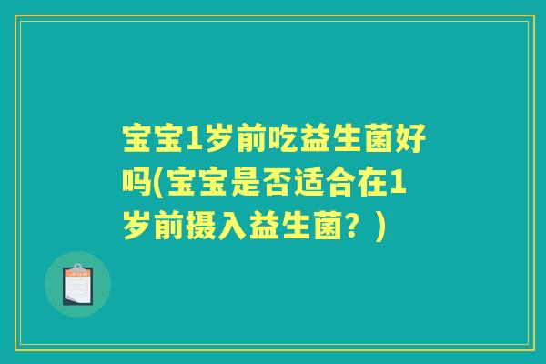 宝宝1岁前吃益生菌好吗(宝宝是否适合在1岁前摄入益生菌?) 宝宝1岁前吃益生菌好吗(宝宝是否适合在1岁前摄入益生菌?)