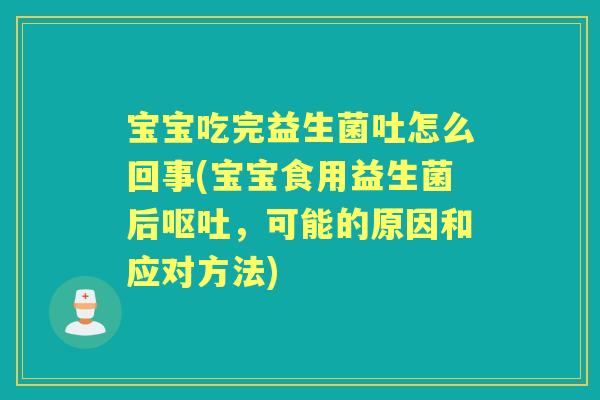 宝宝吃完益生菌吐怎么回事(宝宝食用益生菌后，可能的原因和应对方法)