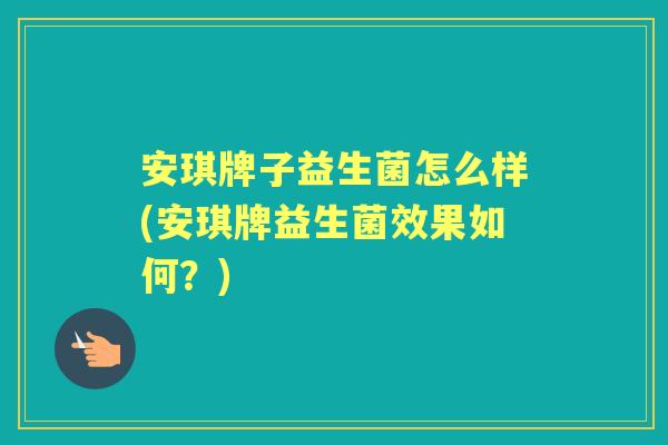 安琪牌子益生菌怎么样(安琪牌益生菌效果如何？)