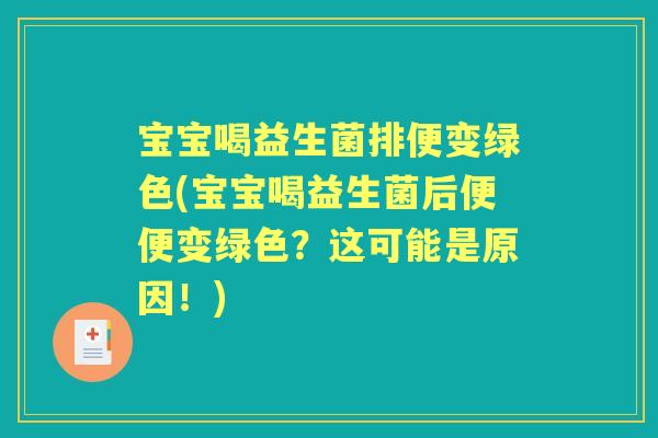 宝宝喝益生菌排便变绿色(宝宝喝益生菌后便便变绿色？这可能是原因！)