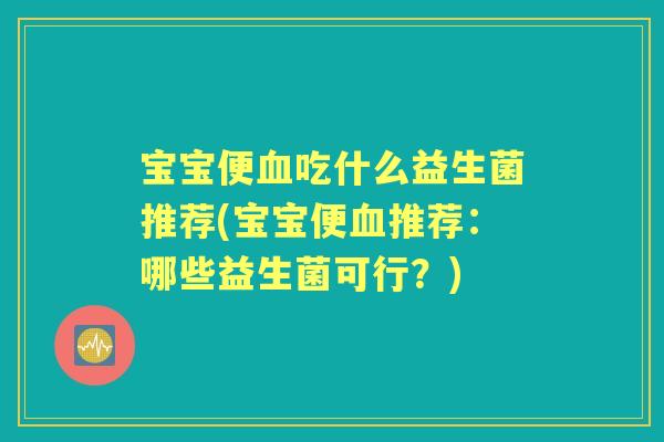 宝宝便吃什么益生菌推荐(宝宝便推荐：哪些益生菌可行？)