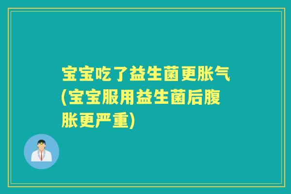 宝宝吃了益生菌更(宝宝服用益生菌后更严重)