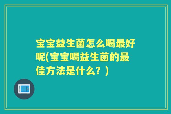 宝宝益生菌怎么喝好呢(宝宝喝益生菌的佳方法是什么？)