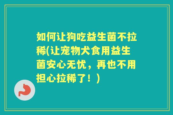 如何让狗吃益生菌不拉稀(让宠物犬食用益生菌安心无忧,再也不用担心拉稀了!) 如何让狗吃益生菌不拉稀(让宠物犬食用益生菌安心无忧,再也不用担心拉稀了!)