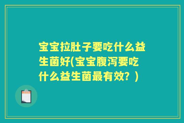 宝宝拉肚子要吃什么益生菌好(宝宝要吃什么益生菌有效?) 宝宝拉肚子要吃什么益生菌好(宝宝要吃什么益生菌有效?)