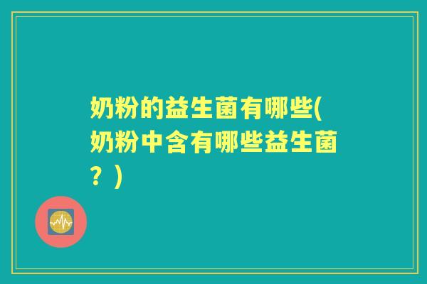 奶粉的益生菌有哪些(奶粉中含有哪些益生菌？)