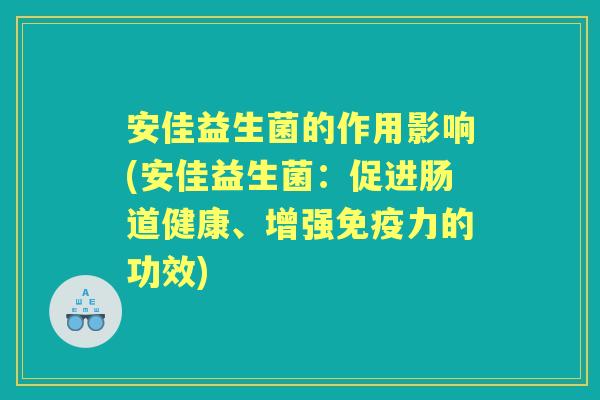 安佳益生菌的作用影响(安佳益生菌:促进肠道健康、增强力的功效) 安佳益生菌的作用影响(安佳益生菌:促进肠道健康、增强力的功效)