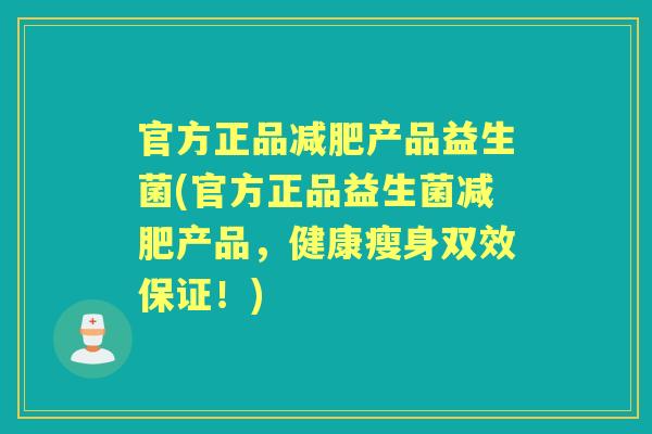 官方正品产品益生菌(官方正品益生菌产品，健康瘦身双效保证！)