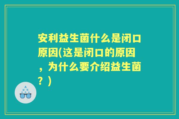 安利益生菌什么是闭口原因(这是闭口的原因，为什么要介绍益生菌？)