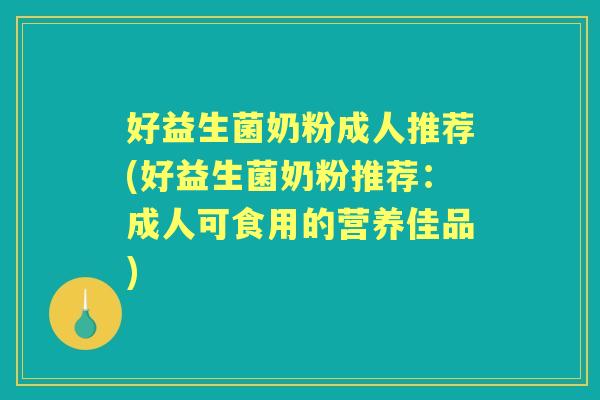 好益生菌奶粉成人推荐(好益生菌奶粉推荐：成人可食用的营养佳品)