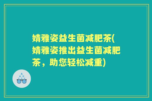 婧雅姿益生菌茶(婧雅姿推出益生菌茶,助您轻松减重) 婧雅姿益生菌茶(婧雅姿推出益生菌茶,助您轻松减重)
