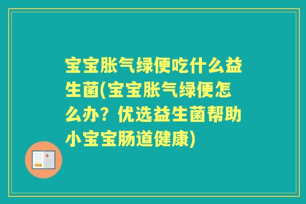 宝宝绿便吃什么益生菌(宝宝绿便怎么办?优选益生菌帮助小宝宝肠道健康) 宝宝绿便吃什么益生菌(宝宝绿便怎么办?优选益生菌帮助小宝宝肠道健康)