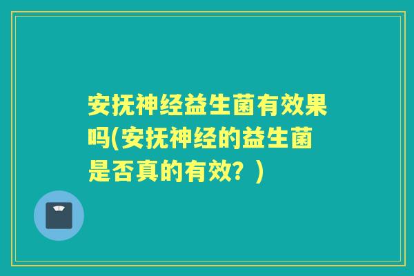 安抚益生菌有效果吗(安抚的益生菌是否真的有效？)