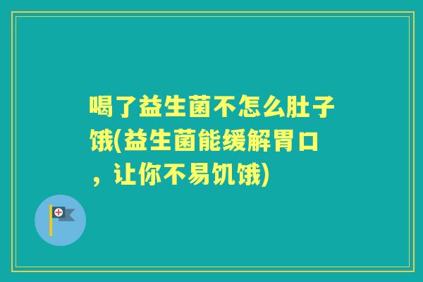 喝了益生菌不怎么肚子饿(益生菌能缓解胃口，让你不易饥饿)