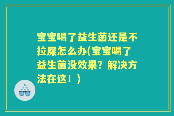 宝宝喝了益生菌还是不拉屎怎么办(宝宝喝了益生菌没效果？解决方法在这！)