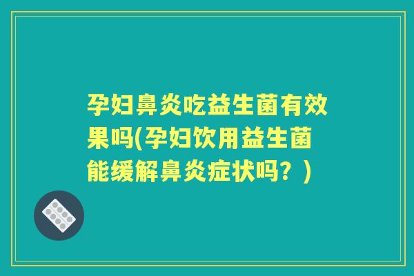 孕妇吃益生菌有效果吗(孕妇饮用益生菌能缓解症状吗?) 孕妇吃益生菌有效果吗(孕妇饮用益生菌能缓解症状吗?)