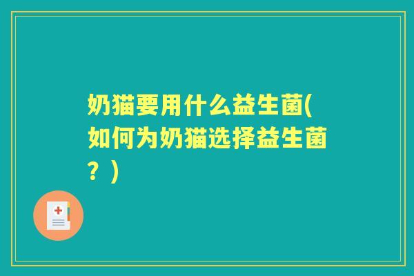 奶猫要用什么益生菌(如何为奶猫选择益生菌？)