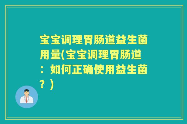宝宝调理道益生菌用量(宝宝调理道:如何正确使用益生菌?) 宝宝调理道益生菌用量(宝宝调理道:如何正确使用益生菌?)