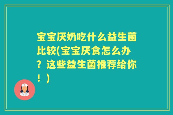 宝宝厌奶吃什么益生菌比较(宝宝厌食怎么办？这些益生菌推荐给你！)