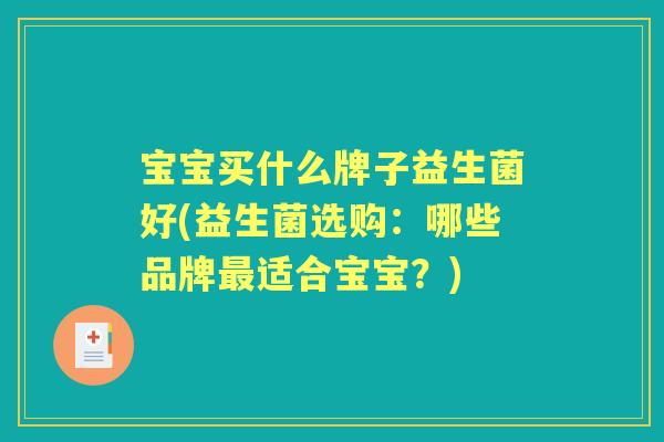 宝宝买什么牌子益生菌好(益生菌选购：哪些品牌适合宝宝？)