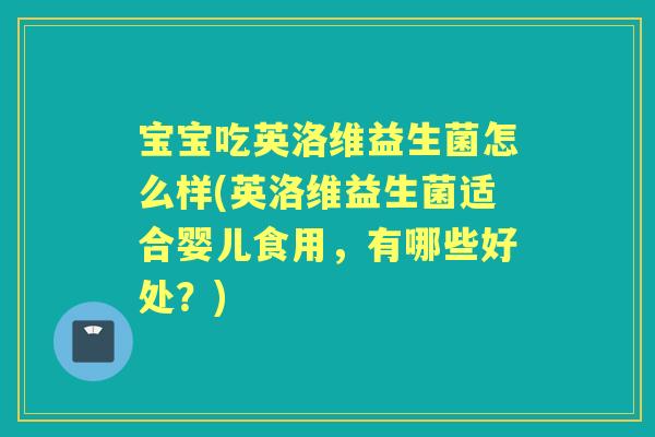 宝宝吃英洛维益生菌怎么样(英洛维益生菌适合婴儿食用，有哪些好处？)