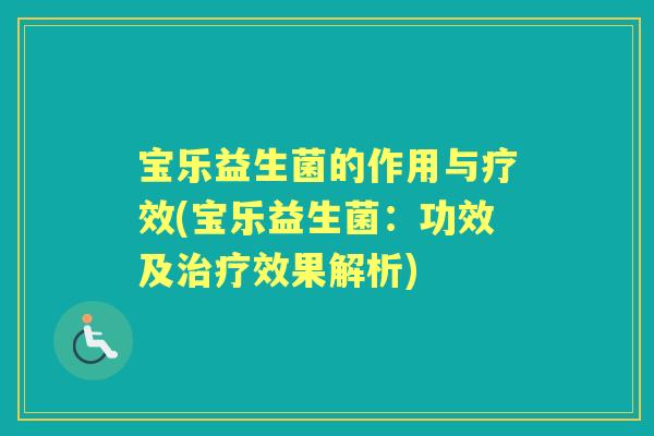 宝乐益生菌的作用与疗效(宝乐益生菌:功效及效果解析) 宝乐益生菌的作用与疗效(宝乐益生菌:功效及效果解析)