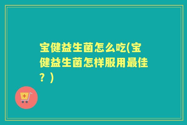 宝健益生菌怎么吃(宝健益生菌怎样服用佳?) 宝健益生菌怎么吃(宝健益生菌怎样服用佳?)