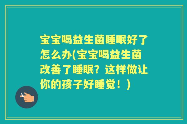 宝宝喝益生菌好了怎么办(宝宝喝益生菌改善了?这样做让你的孩子好睡觉!) 宝宝喝益生菌好了怎么办(宝宝喝益生菌改善了?这样做让你的孩子好睡觉!)