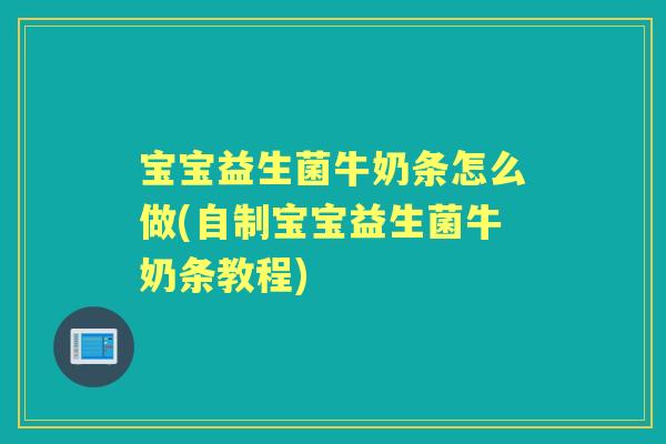 宝宝益生菌牛奶条怎么做(自制宝宝益生菌牛奶条教程) 宝宝益生菌牛奶条怎么做(自制宝宝益生菌牛奶条教程)