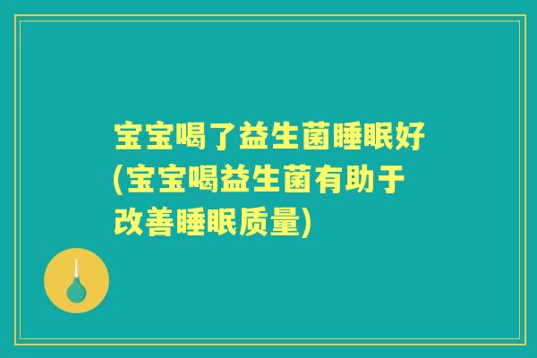 宝宝喝了益生菌好(宝宝喝益生菌有助于改善质量)