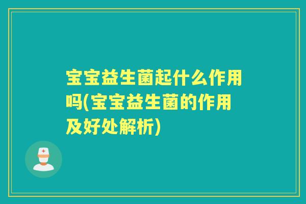 宝宝益生菌起什么作用吗(宝宝益生菌的作用及好处解析) 宝宝益生菌起什么作用吗(宝宝益生菌的作用及好处解析)