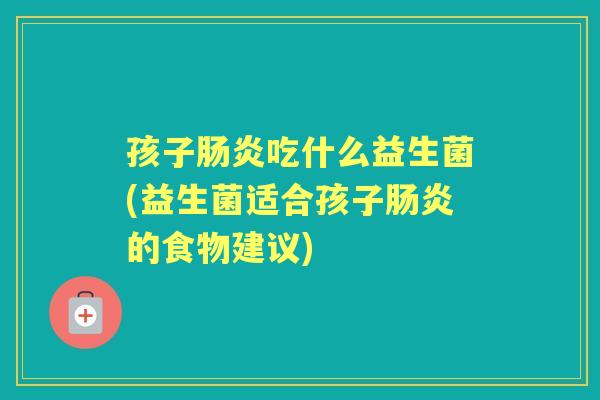 孩子吃什么益生菌(益生菌适合孩子的食物建议) 孩子吃什么益生菌(益生菌适合孩子的食物建议)