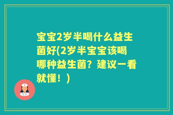 宝宝2岁半喝什么益生菌好(2岁半宝宝该喝哪种益生菌？建议一看就懂！)