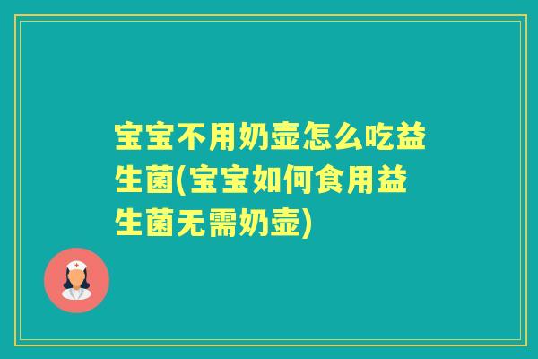宝宝不用奶壶怎么吃益生菌(宝宝如何食用益生菌无需奶壶) 宝宝不用奶壶怎么吃益生菌(宝宝如何食用益生菌无需奶壶)