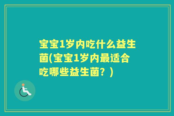 宝宝1岁内吃什么益生菌(宝宝1岁内适合吃哪些益生菌?) 宝宝1岁内吃什么益生菌(宝宝1岁内适合吃哪些益生菌?)