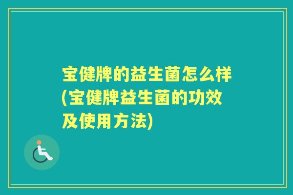 宝健牌的益生菌怎么样(宝健牌益生菌的功效及使用方法) 宝健牌的益生菌怎么样(宝健牌益生菌的功效及使用方法)