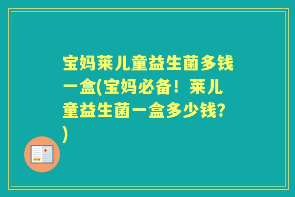 宝妈莱儿童益生菌多钱一盒(宝妈必备!莱儿童益生菌一盒多少钱?) 宝妈莱儿童益生菌多钱一盒(宝妈必备!莱儿童益生菌一盒多少钱?)