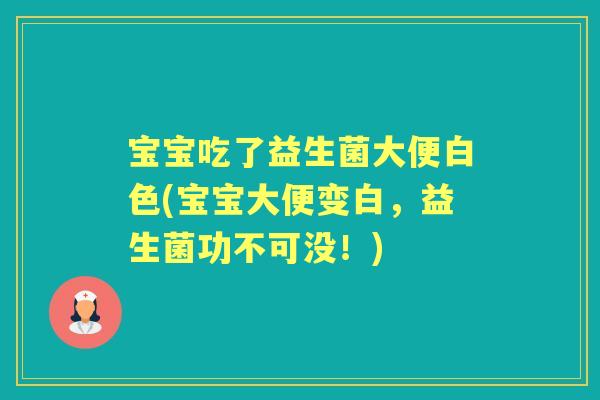 宝宝吃了益生菌大便白色(宝宝大便变白，益生菌功不可没！)
