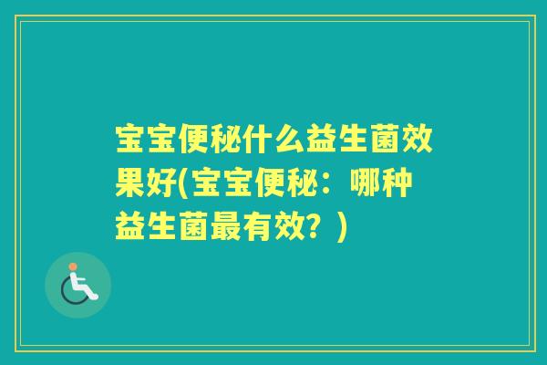 宝宝什么益生菌效果好(宝宝:哪种益生菌有效?) 宝宝什么益生菌效果好(宝宝:哪种益生菌有效?)