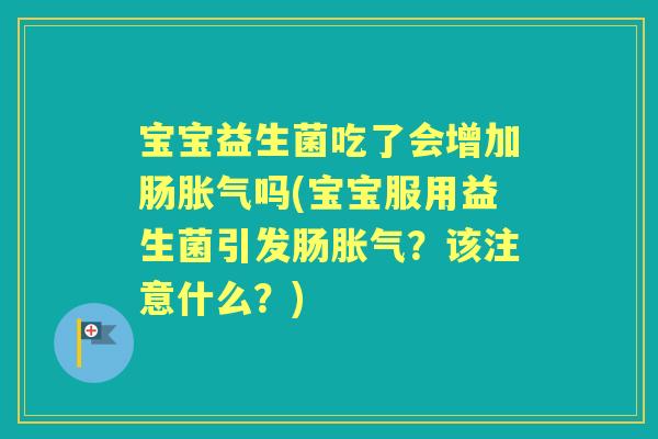 宝宝益生菌吃了会增加肠吗(宝宝服用益生菌引发肠?该注意什么?) 宝宝益生菌吃了会增加肠吗(宝宝服用益生菌引发肠?该注意什么?)