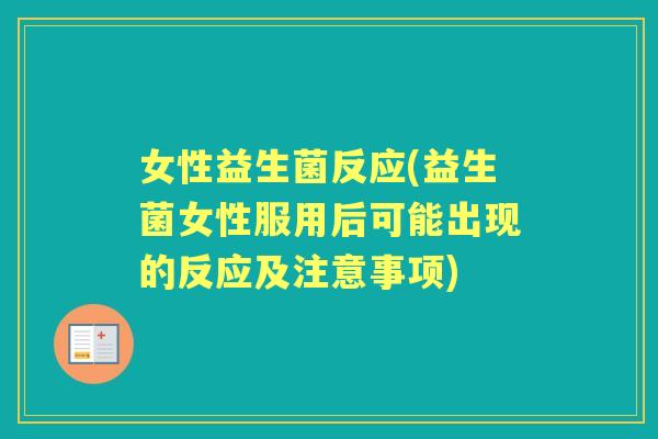 女性益生菌反应(益生菌女性服用后可能出现的反应及注意事项) 女性益生菌反应(益生菌女性服用后可能出现的反应及注意事项)