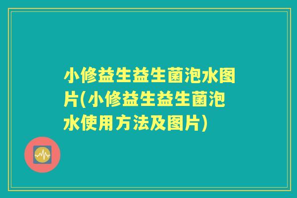 小修益生益生菌泡水图片(小修益生益生菌泡水使用方法及图片)