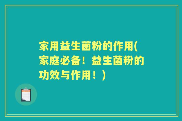 家用益生菌粉的作用(家庭必备！益生菌粉的功效与作用！)