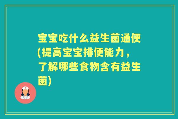 宝宝吃什么益生菌通便(提高宝宝排便能力,了解哪些食物含有益生菌) 宝宝吃什么益生菌通便(提高宝宝排便能力,了解哪些食物含有益生菌)