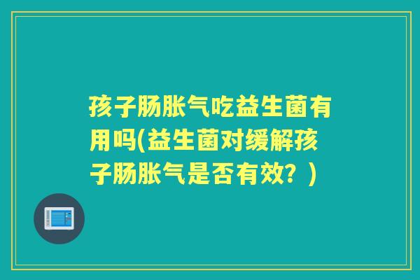 孩子肠吃益生菌有用吗(益生菌对缓解孩子肠是否有效？)