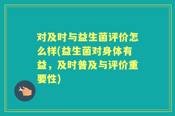 对及时与益生菌评价怎么样(益生菌对身体有益,及时普及与评价重要性) 对及时与益生菌评价怎么样(益生菌对身体有益,及时普及与评价重要性)